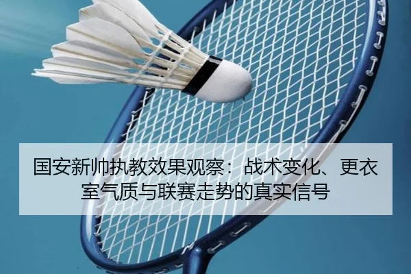 国安新帅执教效果观察：战术变化、更衣室气质与联赛走势的真实信号（kaiyun）